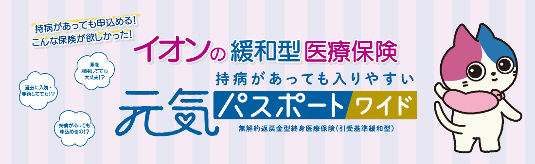 持病があっても申込める！こんな保険が欲しかった！イオンの緩和型医療保険　持病があっても入りやすい元気パスポートワイド無解約返戻金型終身医療保険（引受基準緩和型）