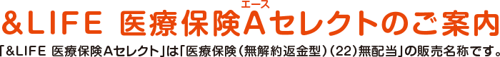 &LIFE 医療保険Aセレクトのご案内