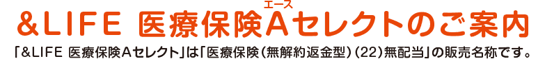&LIFE 医療保険Aセレクトのご案内
