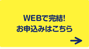 WEBで完結！お申込みはこちら