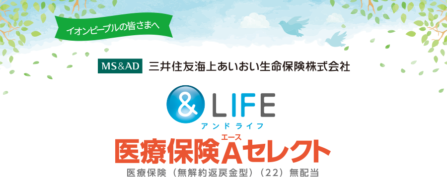 イオンピープルの皆さまへ　WEBでお手続き可能！三井住友海上あいおい生命保険株式会社　＆LIFE医療保険Aセレクト　医療保険（無解約返戻金型）（22）無配当