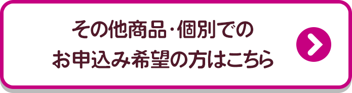 その他商品・個別でのお申込み希望の方はこちら