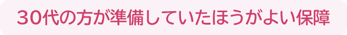 30代の方が準備していたほうがよい保障