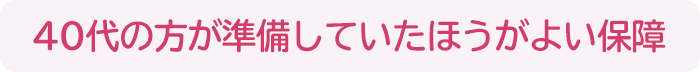 40代の方が準備していたほうがよい保障