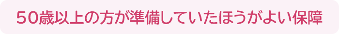 50代の方が準備していたほうがよい保障