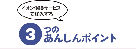 イオン保険サービスで加入する3つのあんしん