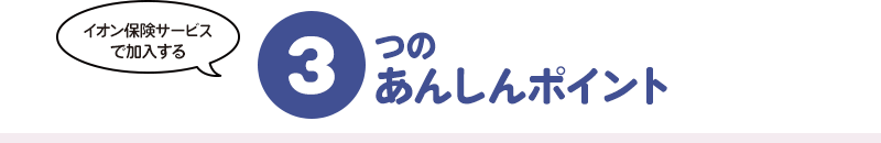 イオン保険サービスで加入する3つのあんしん