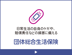 日常生活の自身のケガや、賠償責任などの損害に備える団体総合生活保険