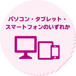 パソコン・タブレット・ スマートフォンのいずれか