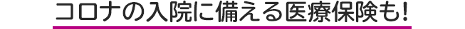 コロナの入院に備える医療保険も