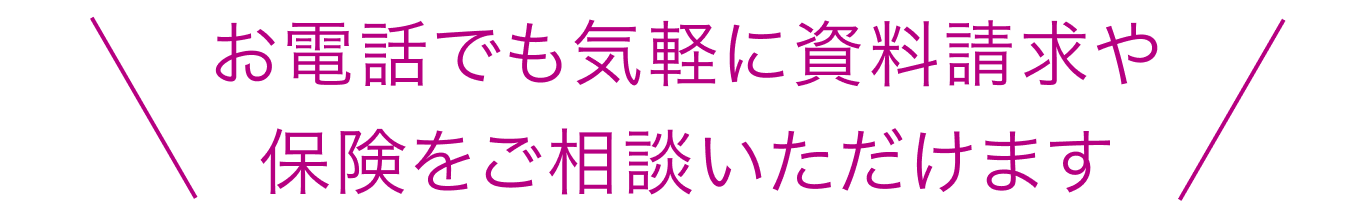 お電話でも気軽に資料請求や保険をご相談いただけます